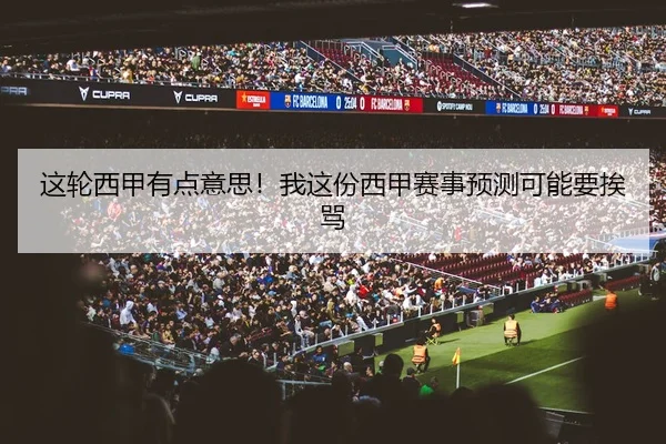 这轮西甲有点意思！我这份西甲赛事预测可能要挨骂
