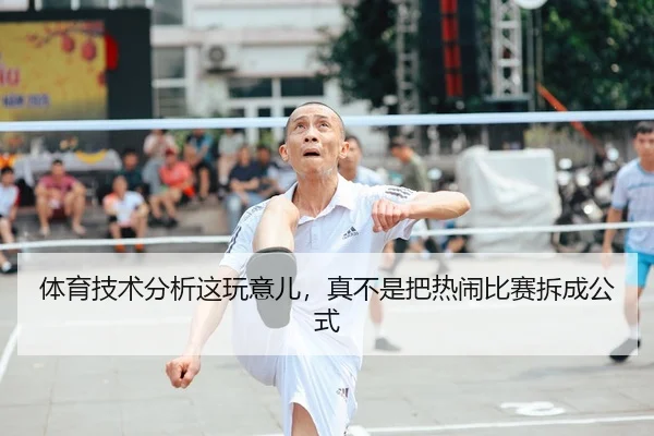 体育技术分析这玩意儿，真不是把热闹比赛拆成公式