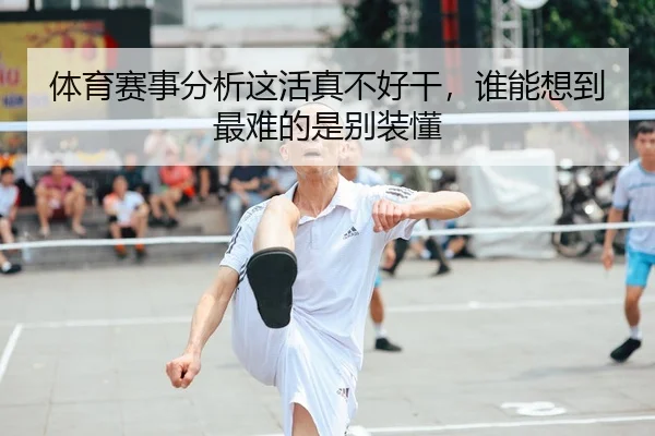 体育赛事分析这活真不好干，谁能想到最难的是别装懂
