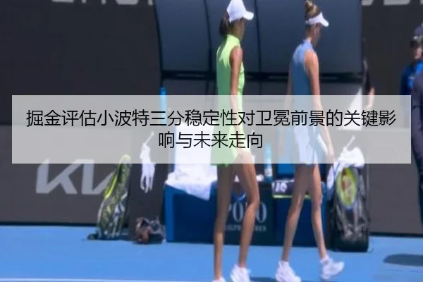 掘金评估小波特三分稳定性对卫冕前景的关键影响与未来走向