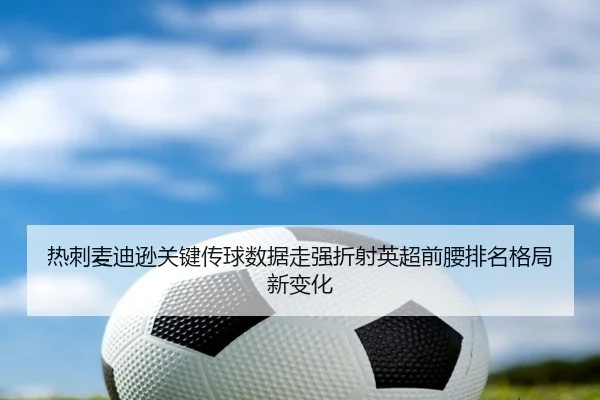 热刺麦迪逊关键传球数据走强折射英超前腰排名格局新变化