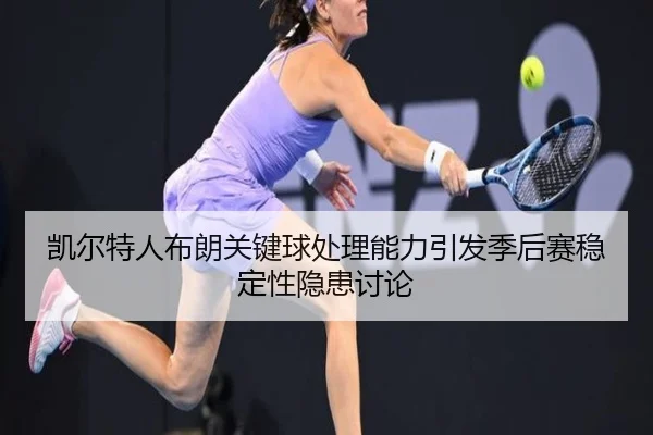 凯尔特人布朗关键球处理能力引发季后赛稳定性隐患讨论