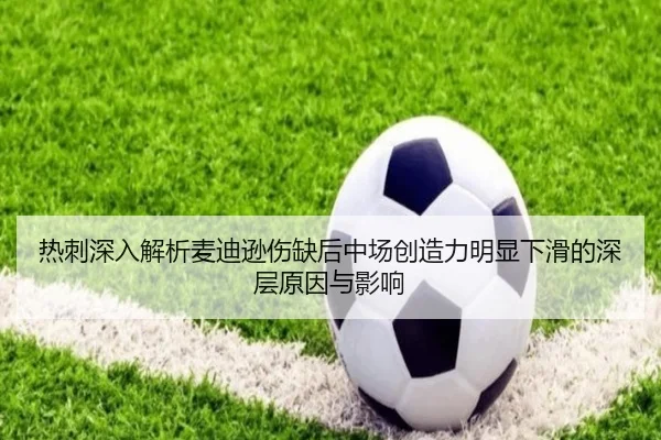 热刺深入解析麦迪逊伤缺后中场创造力明显下滑的深层原因与影响 - leyu