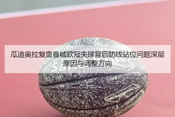 瓜迪奥拉复盘曼城欧冠失球背后防线站位问题深层原因与调整方向 - leyu