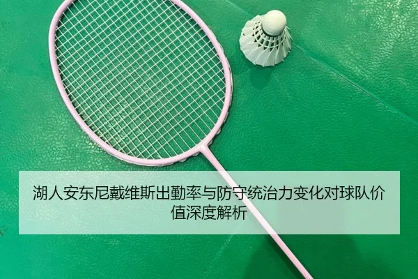 湖人安东尼戴维斯出勤率与防守统治力变化对球队价值深度解析 - leyu