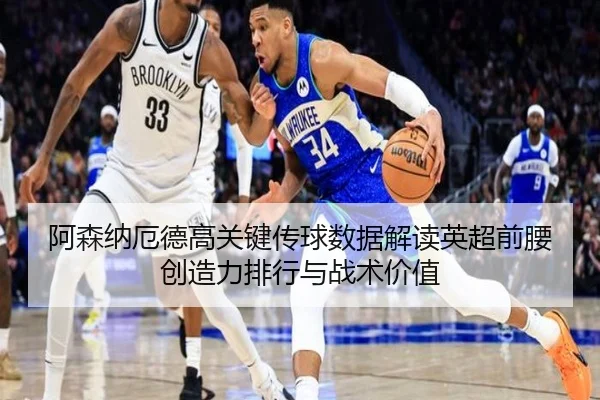 阿森纳厄德高关键传球数据解读英超前腰创造力排行与战术价值 - leyu